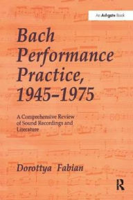 Title: Bach Performance Practice, 1945-1975: A Comprehensive Review of Sound Recordings and Literature, Author: Dorottya Fabian