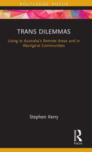 Title: Trans Dilemmas: Living in Australia's Remote Areas and in Aboriginal Communities, Author: Stephen Kerry