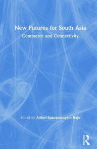 Title: New Futures for South Asia: Commerce and Connectivity / Edition 1, Author: Adluri Subramanyam Raju