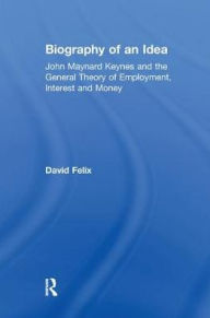 Title: Biography of an Idea: John Maynard Keynes and the General Theory of Employment, Interest and Money, Author: David Felix