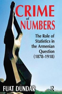 Crime of Numbers: The Role of Statistics in the Armenian Question (1878-1918)