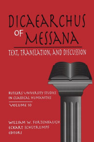 Title: Dicaearchus of Messana: Text, Translation and Discussion, Author: William W. Fortenbaugh