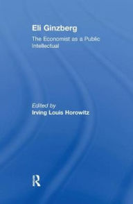 Title: Eli Ginzberg: The Economist as a Public Intellectual, Author: Irving Horowitz