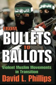 Title: From Bullets to Ballots: Violent Muslim Movements in Transition, Author: David L. Phillips