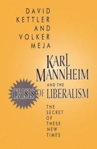 Title: Karl Mannheim and the Crisis of Liberalism: The Secret of These New Times, Author: David Kettler