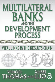 Title: Multilateral Banks and the Development Process: Vital Links in the Results Chain, Author: Vinod Thomas
