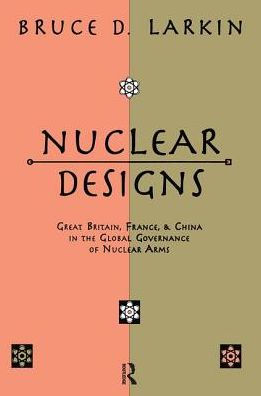 Nuclear Designs: Great Britain, France and China in the Global Governance of Nuclear Arms