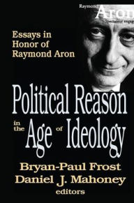 Title: Political Reason in the Age of Ideology: Essays in Honor of Raymond Aron, Author: Daniel Mahoney