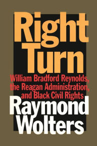 Title: Right Turn: William Bradford Reynolds, the Reagan Administration, and Black Civil Rights, Author: Raymond Wolters