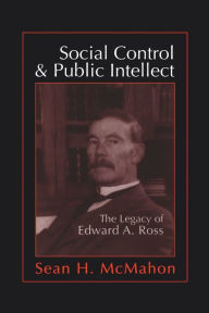 Title: Social Control and Public Intellect: The Legacy of Edward A.Ross, Author: Sean McMahon