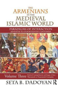 Title: The Armenians in the Medieval Islamic World: Medieval Cosmopolitanism and Images of Islamthirteenth to Fourteenth Centuries, Author: Seta B. Dadoyan