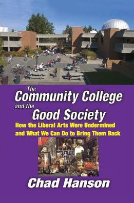 The Community College and the Good Society: How the Liberal Arts Were Undermined and What We Can Do to Bring Them Back