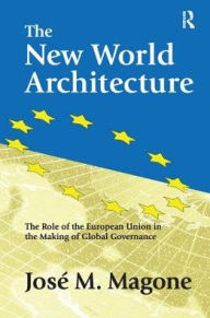 Title: The New World Architecture: The Role of the European Union in the Making of Global Governance, Author: Jose Magone