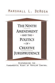 Title: The Ninth Amendment and the Politics of Creative Jurisprudence: Disparaging the Fundamental Right of Popular Control, Author: Marshall DeRosa