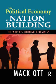Title: The Political Economy of Nation Building: The World's Unfinished Business, Author: Mack Ott