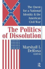 Title: The Politics of Dissolution: Quest for a National Identity and the American Civil War, Author: Marshall DeRosa