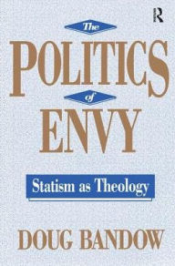 Title: The Politics of Envy: Statism as Theology, Author: Doug Bandow