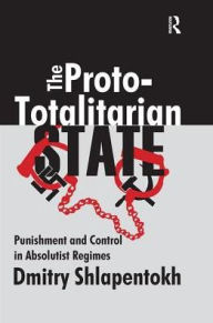 Title: The Proto-totalitarian State: Punishment and Control in Absolutist Regimes, Author: Dmitry Shlapentokh