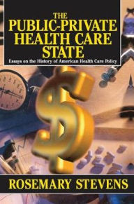 Title: The Public-private Health Care State: Essays on the History of American Health Care Policy / Edition 1, Author: Rosemary A. Stevens