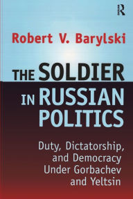 Title: The Soldier in Russian Politics, 1985-96, Author: Robert Barylski