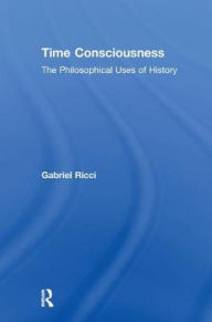 Title: Time Consciousness: The Philosophical Uses of History, Author: Gabriel R. Ricci