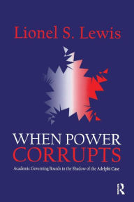 Title: When Power Corrupts: Academic Governing Boards in the Shadow of the Adelphi Case, Author: Lionel S. Lewis