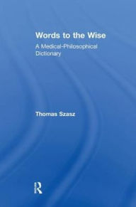 Title: Words to the Wise: A Medical-Philosophical Dictionary, Author: Thomas Szasz