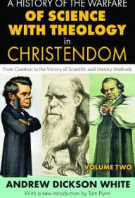 Title: A History of the Warfare of Science with Theology in Christendom: Volume 2, From Creation to the Victory of Scientific and Literary Methods, Author: Andrew White