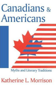 Title: Canadians and Americans: Myths and Literary Traditions, Author: Katherine L. Morrison