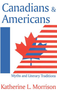 Title: Canadians and Americans: Myths and Literary Traditions, Author: Katherine L. Morrison