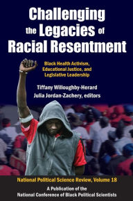 Title: Challenging the Legacies of Racial Resentment: Black Health Activism, Educational Justice, and Legislative Leadership, Author: Tiffany Willoughby-Herard