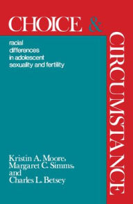 Title: Choice and Circumstance: Racial Differences in Adolescent Sexuality and Fertility, Author: Kristen A. Moore