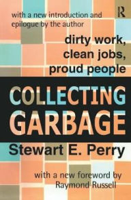 Title: Collecting Garbage: Dirty Work, Clean Jobs, Proud People / Edition 1, Author: Stewart Perry