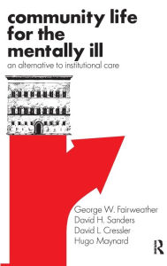 Title: Community Life for the Mentally Ill: An Alternative to Institutional Care, Author: George W. Fairweather