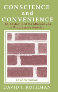 Title: Conscience and Convenience: The Asylum and Its Alternatives in Progressive America, Author: David J. Rothman