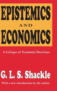 Title: Epistemics and Economics: A Critique of Economic Doctrines / Edition 1, Author: G. L. S. Shackle