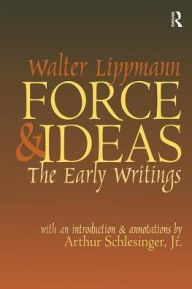 Title: Force and Ideas: The Early Writings, Author: Walter Lippmann