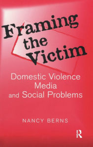 Title: Framing the Victim: Domestic Violence, Media, and Social Problems, Author: Nancy S. Berns