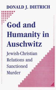 Title: God and Humanity in Auschwitz: Jewish-Christian Relations and Sanctioned Murder, Author: Donald Dietrich