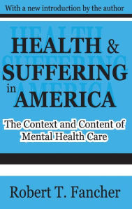 Title: Health and Suffering in America: The Context and Content of Mental Health Care, Author: Robert T. Fancher