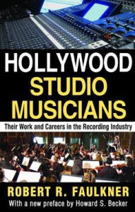 Title: Hollywood Studio Musicians: Their Work and Careers in the Recording Industry, Author: Robert R. Faulkner