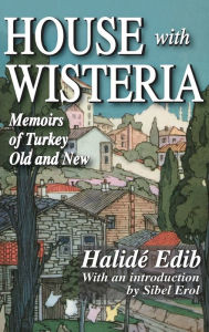 Title: House with Wisteria: Memoirs of Turkey Old and New, Author: Halide Edib