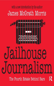 Title: Jailhouse Journalism: The Fourth Estate Behind Bars, Author: James McGrath Morris