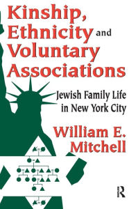 Title: Kinship, Ethnicity and Voluntary Associations: Jewish Family Life in New York City, Author: William E. Mitchell