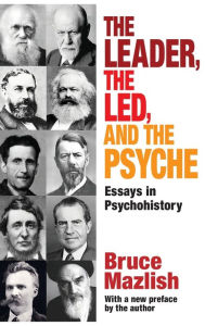 Title: The Leader, the Led, and the Psyche: Essays in Psychohistory, Author: Bruce Mazlish