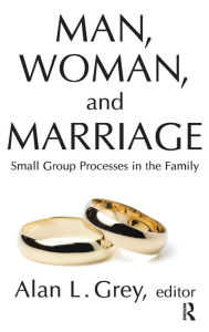 Title: Man, Woman, and Marriage: Small Group Processes in the Family, Author: Alan L. Grey