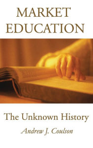 Title: Market Education: The Unknown History, Author: Andrew Coulson