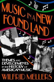 Title: Music in a New Found Land: Themes and Developments in the History of American Music, Author: Wilfrid Mellers