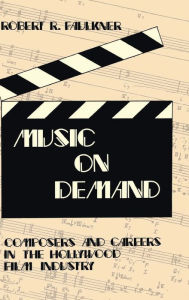 Title: Music on Demand: Composers and Careers in the Hollywood Film Industry, Author: Robert R. Faulkner