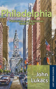Title: Philadelphia: Patricians and Philistines, 1900-1950, Author: John Lukacs